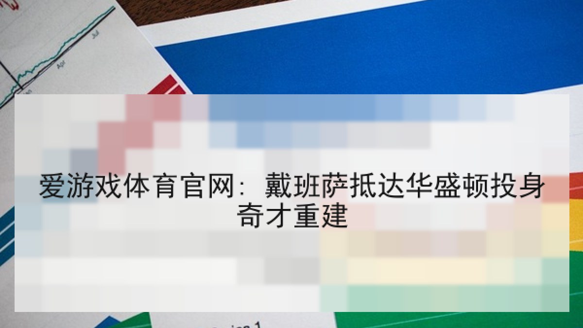 爱游戏体育官网: 戴班萨抵达华盛顿投身奇才重建