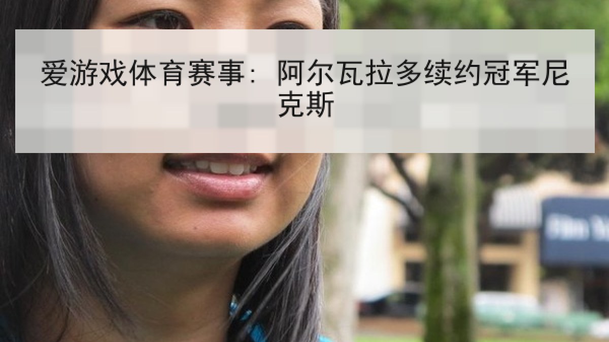爱游戏体育赛事: 阿尔瓦拉多续约冠军尼克斯