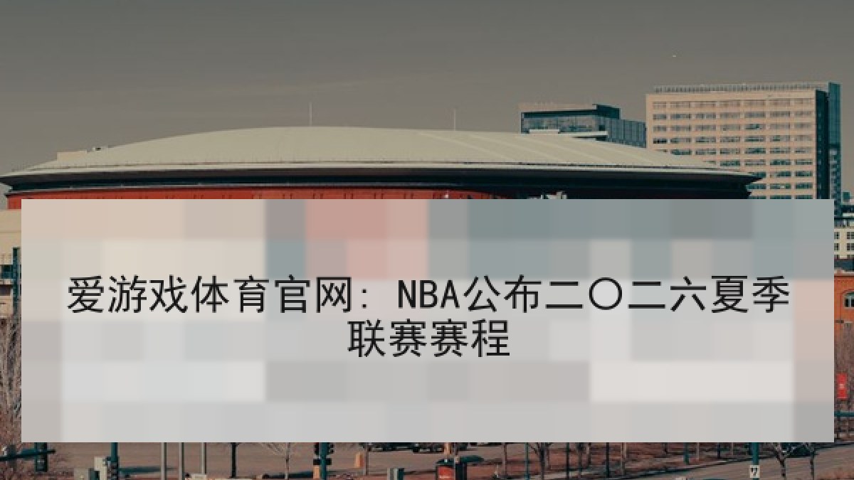 爱游戏体育官网: NBA公布二〇二六夏季联赛赛程